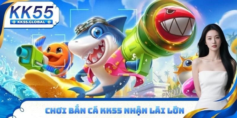 Chơi bắn cá KK55 nhận lãi lớn