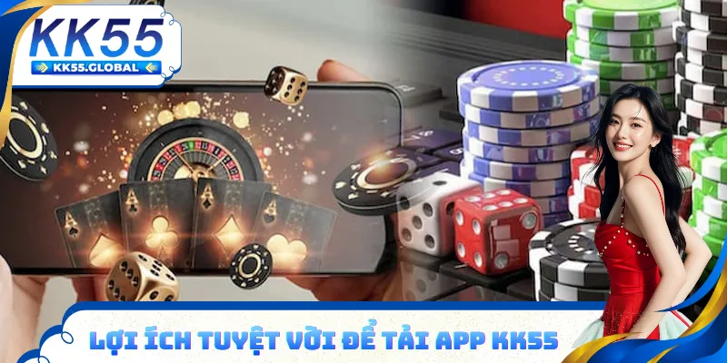 Lợi ích tuyệt vời khi tải app KK55 để cá cược đổi thưởng