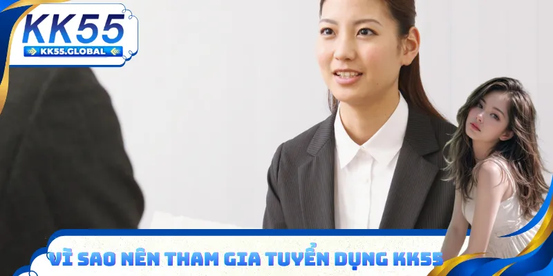 Vì sao nên tham gia tuyển dụng KK55